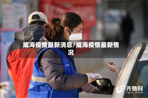 威海疫情最新消息/威海疫情最新情况-第2张图片