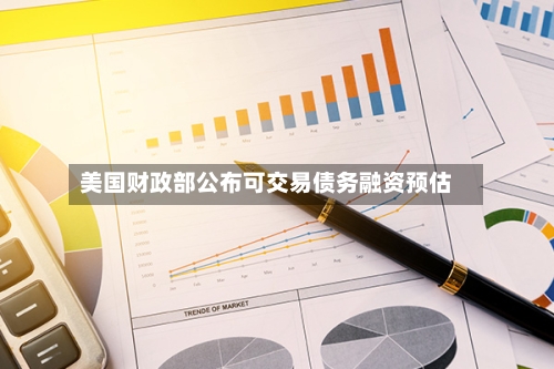 美国财政部公布可交易债务融资预估