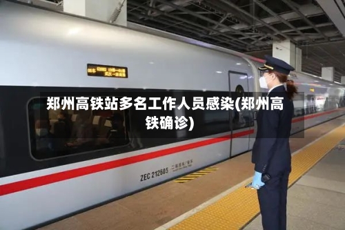郑州高铁站多名工作人员感染(郑州高铁确诊)-第3张图片