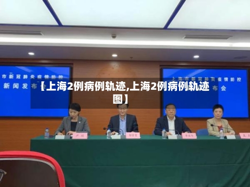 【上海2例病例轨迹,上海2例病例轨迹图】-第3张图片