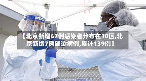 【北京新增67例感染者分布在10区,北京新增7例确诊病例,累计139例】-第2张图片