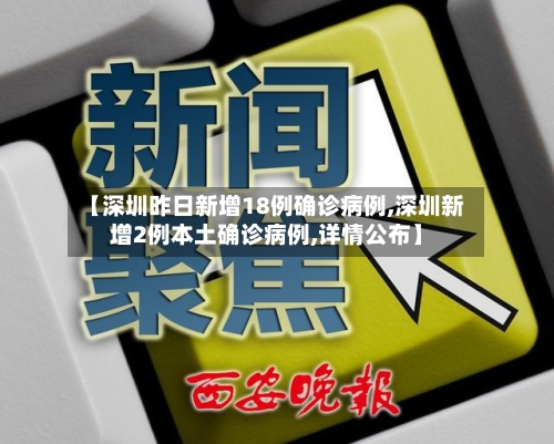 【深圳昨日新增18例确诊病例,深圳新增2例本土确诊病例,详情公布】-第2张图片