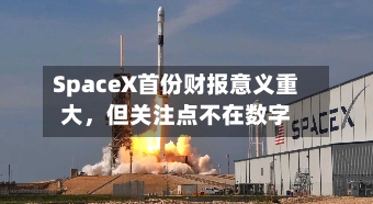 SpaceX首份财报意义重大	，但关注点不在数字-第2张图片