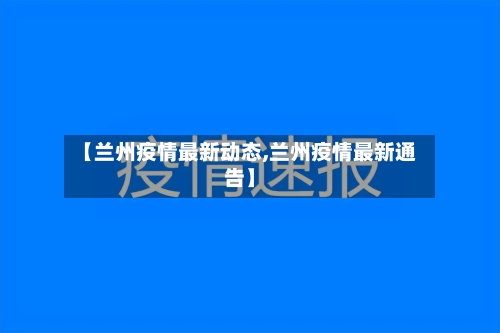 【兰州疫情最新动态,兰州疫情最新通告】