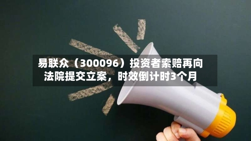 易联众（300096）投资者索赔再向法院提交立案，时效倒计时3个月-第2张图片