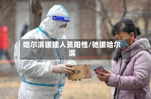 哈尔滨援建人员阳性/驰援哈尔滨