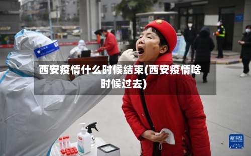 西安疫情什么时候结束(西安疫情啥时候过去)