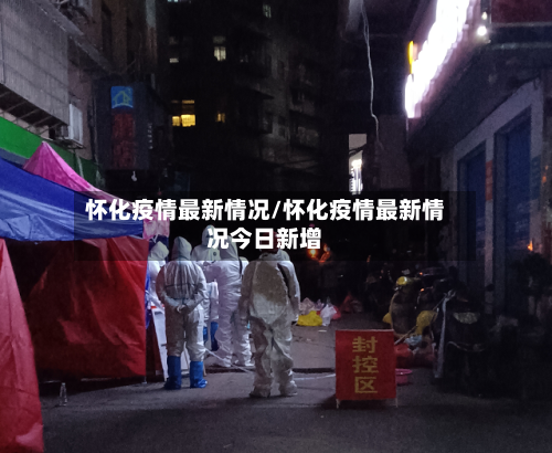 怀化疫情最新情况/怀化疫情最新情况今日新增