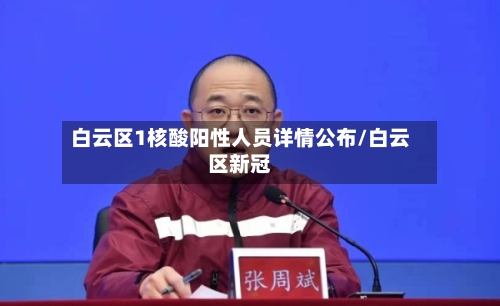 白云区1核酸阳性人员详情公布/白云区新冠