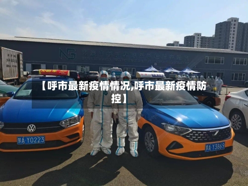 【呼市最新疫情情况,呼市最新疫情防控】-第3张图片