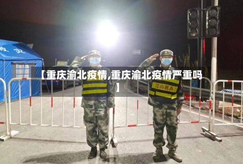 【重庆渝北疫情,重庆渝北疫情严重吗】-第2张图片
