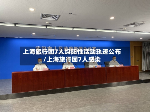 上海旅行团7人均阳性活动轨迹公布/上海旅行团7人感染