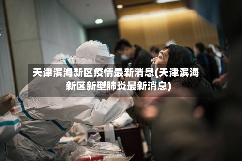 天津滨海新区疫情最新消息(天津滨海新区新型肺炎最新消息)