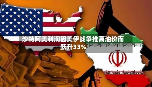 沙特阿美利润因美伊战争推高油价而跃升33%