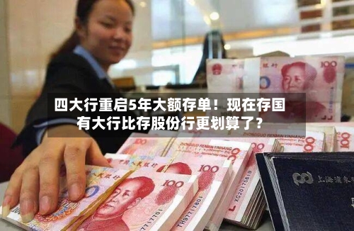 四大行重启5年大额存单！现在存国有大行比存股份行更划算了？