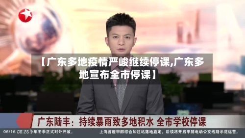 【广东多地疫情严峻继续停课,广东多地宣布全市停课】