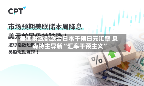 美国财政部联合日本干预日元汇率 贝森特主导新“汇率干预主义”-第3张图片