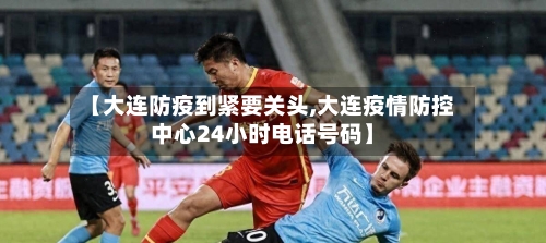 【大连防疫到紧要关头,大连疫情防控中心24小时电话号码】