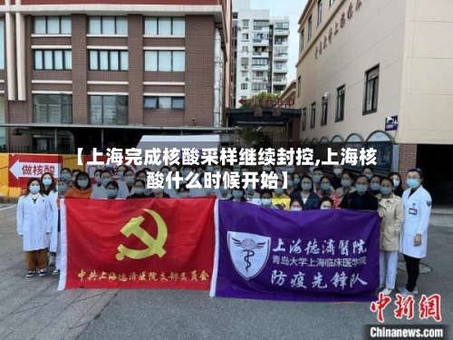 【上海完成核酸采样继续封控,上海核酸什么时候开始】-第3张图片