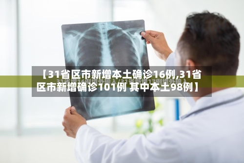 【31省区市新增本土确诊16例,31省区市新增确诊101例 其中本土98例】-第3张图片