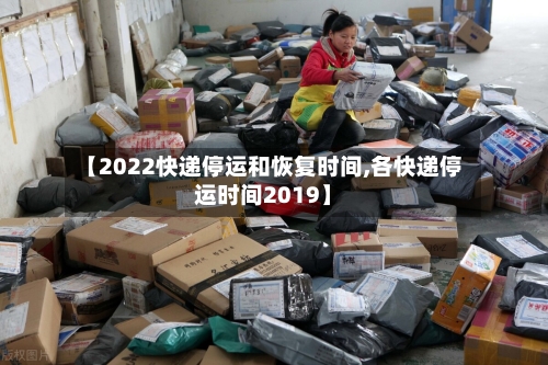 【2022快递停运和恢复时间,各快递停运时间2019】-第3张图片