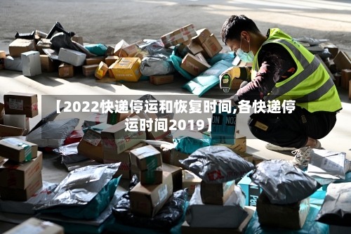 【2022快递停运和恢复时间,各快递停运时间2019】