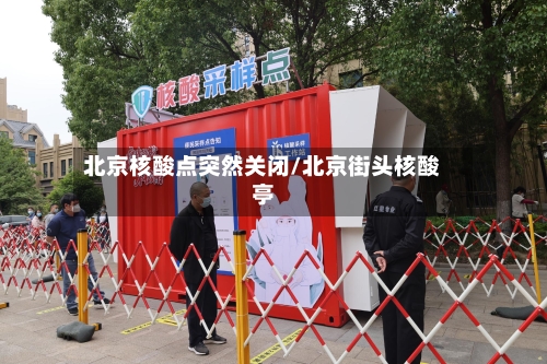 北京核酸点突然关闭/北京街头核酸亭