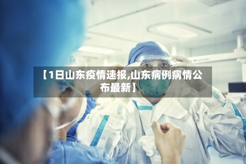 【1日山东疫情速报,山东病例病情公布最新】