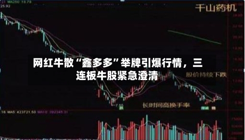 网红牛散“鑫多多”举牌引爆行情	，三连板牛股紧急澄清-第3张图片