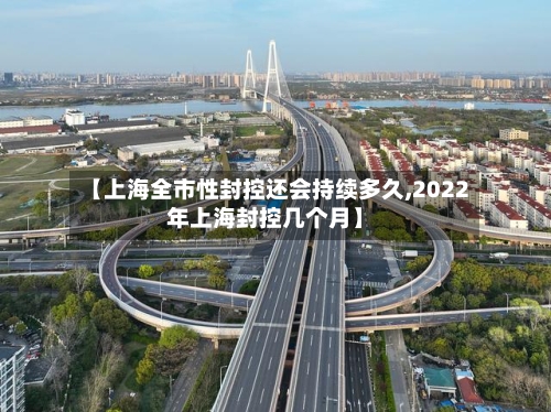 【上海全市性封控还会持续多久,2022年上海封控几个月】