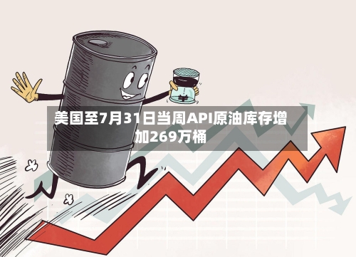 美国至7月31日当周API原油库存增加269万桶