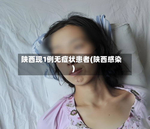 陕西现1例无症状患者(陕西感染)-第2张图片