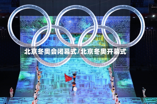 北京冬奥会闭幕式/北京冬奥开幕式-第2张图片