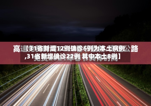 【31省新增12例确诊6例为本土病例,31省新增确诊22例 其中本土8例】