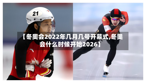 【冬奥会2022年几月几号开幕式,冬奥会什么时候开始2026】-第3张图片