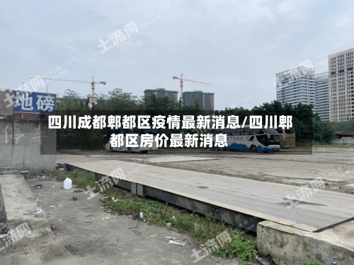 四川成都郫都区疫情最新消息/四川郫都区房价最新消息