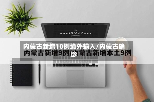 内蒙古新增10例境外输入/内蒙古确诊