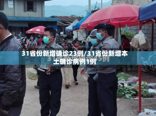 31省份新增确诊23例/31省份新增本土确诊病例1例