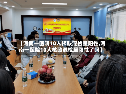【河南一医院10人核酸混检呈阳性,河南一医院10人核酸混检呈阳性了吗】-第3张图片