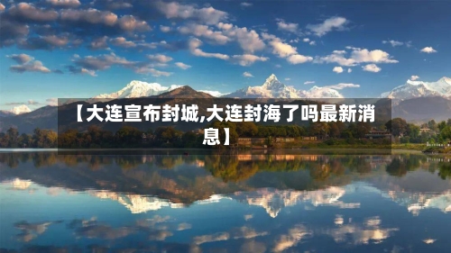 【大连宣布封城,大连封海了吗最新消息】