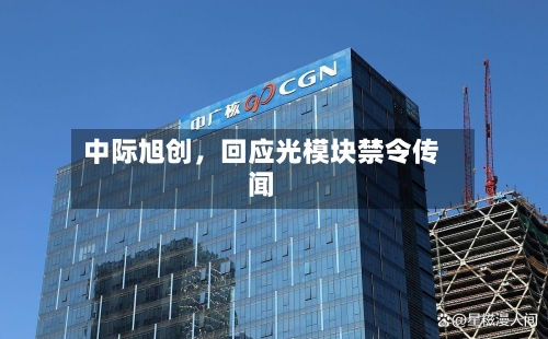 中际旭创，回应光模块禁令传闻-第2张图片