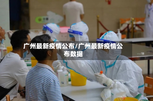 广州最新疫情公布/广州最新疫情公布数据-第3张图片