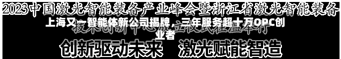 上海又一智能体新公司揭牌，三年服务超十万OPC创业者-第3张图片