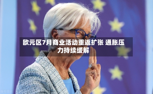 欧元区7月商业活动重返扩张 通胀压力持续缓解