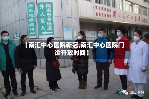 【南汇中心医院新冠,南汇中心医院门诊开放时间】