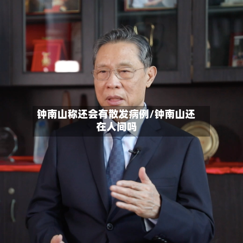 钟南山称还会有散发病例/钟南山还在人间吗-第2张图片
