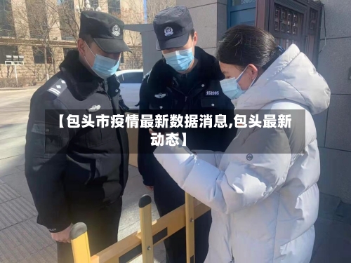 【包头市疫情最新数据消息,包头最新动态】-第2张图片