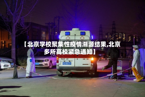 【北京学校聚集性疫情溯源结果,北京多所高校紧急通知】