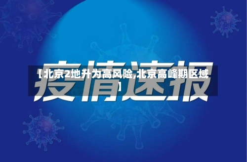 【北京2地升为高风险,北京高峰期区域】