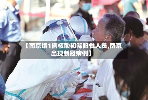 【南京增1例核酸初筛阳性人员,南京出现新冠病例】